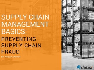 Supply Chain
Management Basics:
Preventing Supply Chain Fraud
By Angela Carver
 