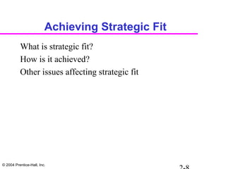 © 2004 Prentice-Hall, Inc.
Achieving Strategic Fit
What is strategic fit?
How is it achieved?
Other issues affecting strategic fit
 