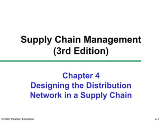 4-1© 2007 Pearson Education
Chapter 4
Designing the Distribution
Network in a Supply Chain
Supply Chain Management
(3rd Edition)
 