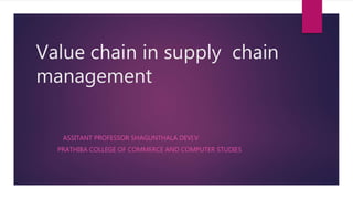 Value chain in supply chain
management
ASSITANT PROFESSOR SHAGUNTHALA DEVI.V
PRATHIBA COLLEGE OF COMMERCE AND COMPUTER STUDIES
 