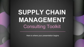 SUPPLY CHAIN
MANAGEMENT
Consulting Toolkit
Here is where your presentation begins
 