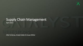 1
Supply Chain Management
April 2021
Allie Forlenza, Grady Kidder & Susan Bihler
 