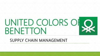 UNITED COLORS OF
BENETTON
SUPPLY CHAIN MANAGEMENT
 