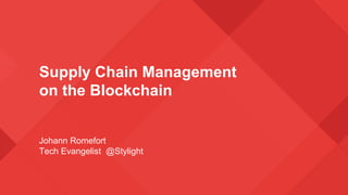 Supply Chain Management
on the Blockchain
Johann Romefort
Tech Evangelist @Stylight
 