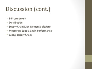Discussion (cont.)
•   E-Procurement
•   Distribution
•   Supply Chain Management Software
•   Measuring Supply Chain Performance
•   Global Supply Chain
 