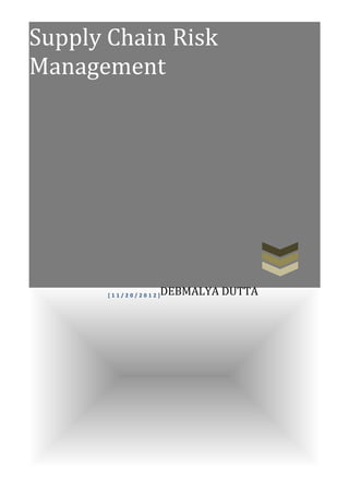 Supply Chain Risk
Management




       [11/20/2012]   DEBMALYA DUTTA
 