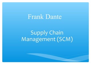 Frank Dante
Supply Chain
Management (SCM)
 