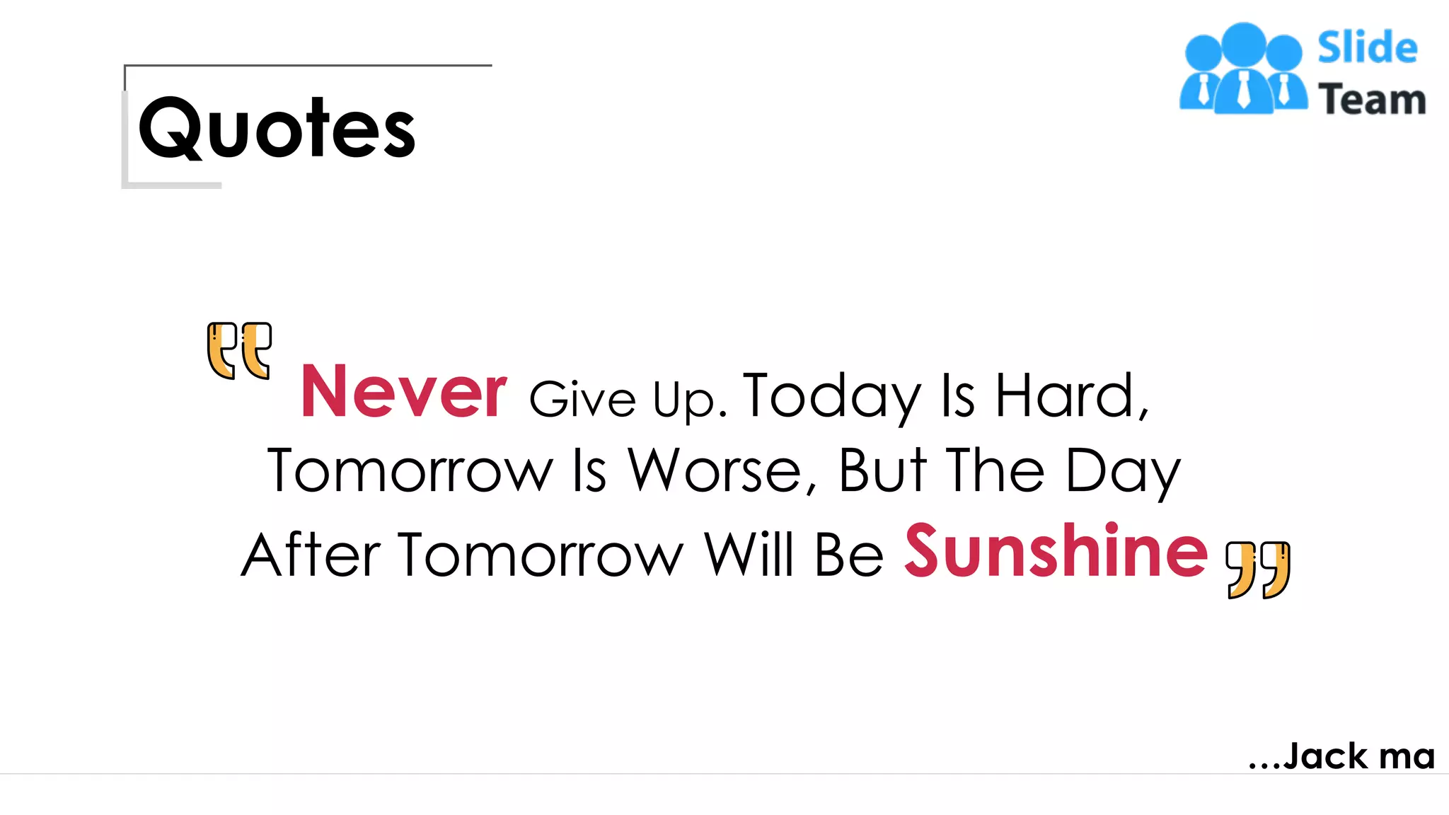 Quotes
…Jack ma
Never Give Up. Today Is Hard,
Tomorrow Is Worse, But The Day
After Tomorrow Will Be Sunshine
17
 