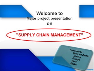 Welcome to
Major project presentation
on
“SUPPLY CHAIN MANAGEMENT”
 