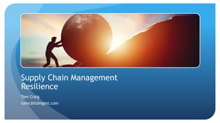 Supply Chain Management
Resilience
Tom Craig
tomc@ltdmgmt.com
1
 