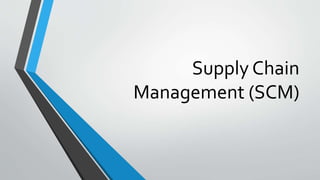 Supply Chain
Management (SCM)
 