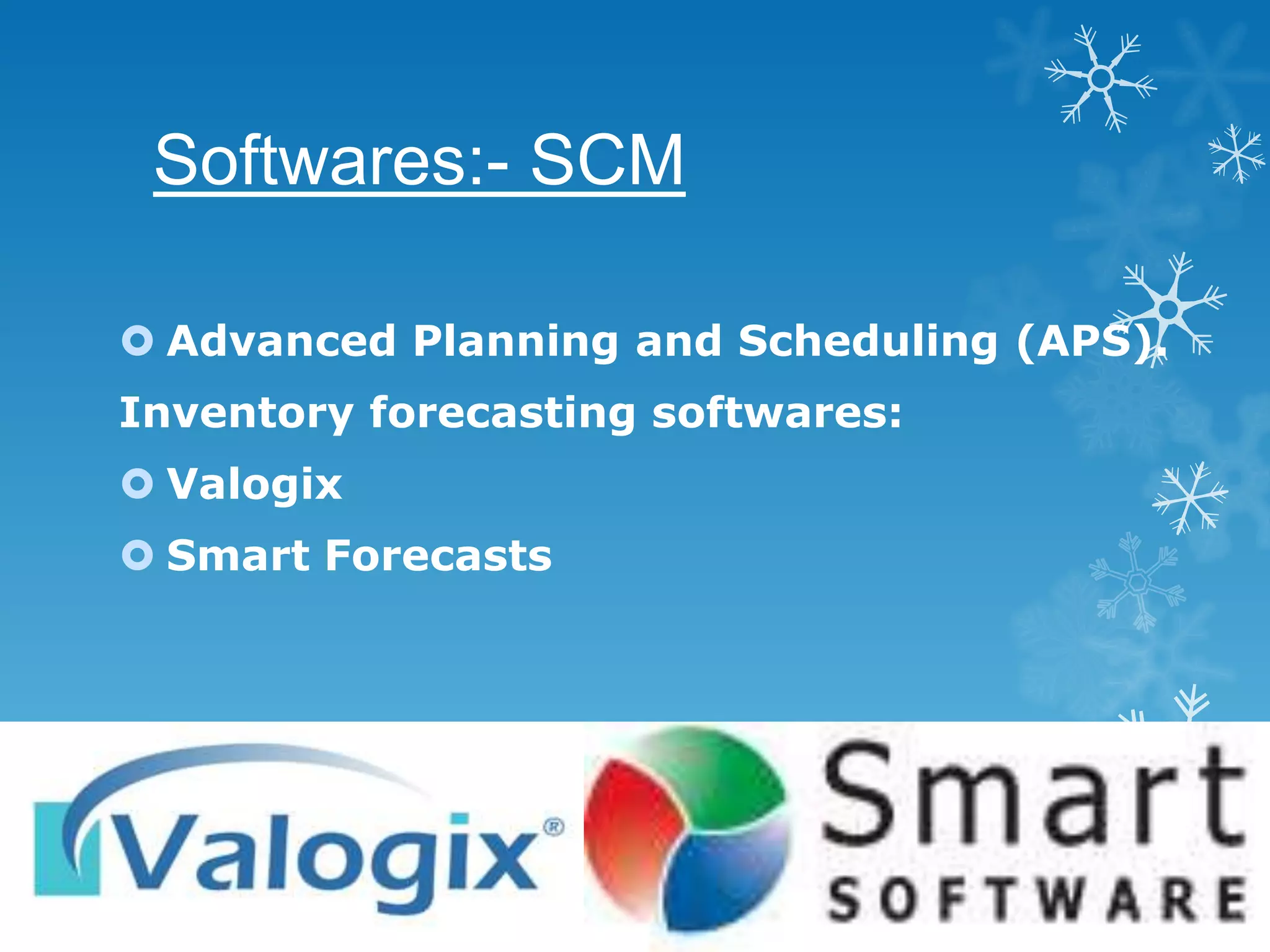 Softwares:- SCM

 Advanced Planning and Scheduling (APS).
Inventory forecasting softwares:
 Valogix
 Smart Forecasts
 