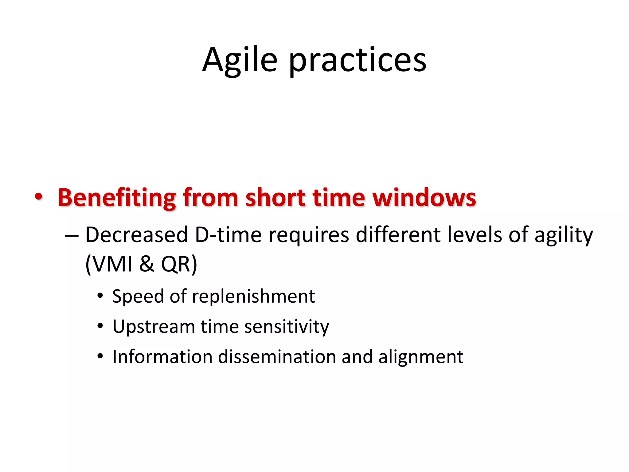 Agile practices
• Benefiting from short time windows
– Decreased D-time requires different levels of agility
(VMI & QR)
• Speed of replenishment
• Upstream time sensitivity
• Information dissemination and alignment
 