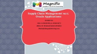 Supply Chain Management w.r.t.
Oracle Applications
CONTACT US:
USA:+1-6786933994,+1-6786933475
INDIA:+91-9052666559,040-69990056
Mail:info@magnifictraining.com
 