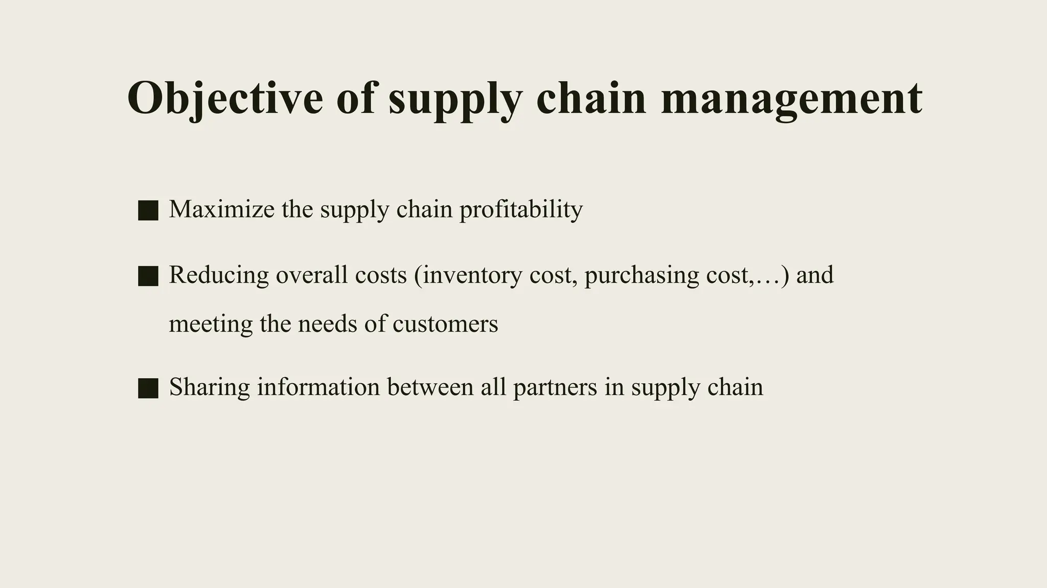 Objective of supply chain management
■ Maximize the supply chain profitability
■ Reducing overall costs (inventory cost, purchasing cost,…) and
meeting the needs of customers
■ Sharing information between all partners in supply chain
 