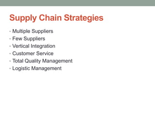 Supply Chain Strategies
• Multiple Suppliers
• Few Suppliers
• Vertical Integration
• Customer Service
• Total Quality Management
• Logistic Management
 