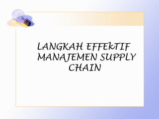 LANGKAH EFFEkTIF
MANAJEMEN SUPPLY
     CHAIN
 