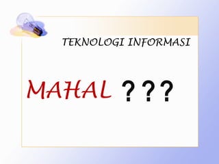TEKNOLOGI INFORMASI




MAHAL     ? ??
 