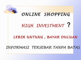 ONLINE SHOPPING

      HIGH INVESTMENT    ?
   LEBIH UNTUNG , BAYAR DULUAN


INFORMASI TERSEBAR TANPA BATAS
 