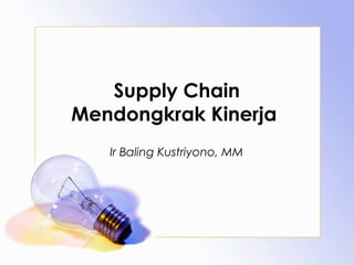 Supply Chain
Mendongkrak Kinerja
   Ir Baling Kustriyono, MM
 