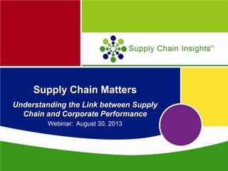 Supply Chain Matters
Understanding the Link between Supply
Chain and Corporate Performance
Webinar: August 30, 2013
 