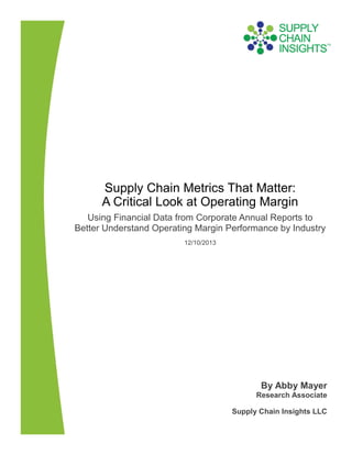 Supply Chain Metrics That Matter:
A Critical Look at Operating Margin
Using Financial Data from Corporate Annual Reports to
Better Understand Operating Margin Performance by Industry
12/10/2013

By Abby Mayer
Research Associate
Supply Chain Insights LLC

 