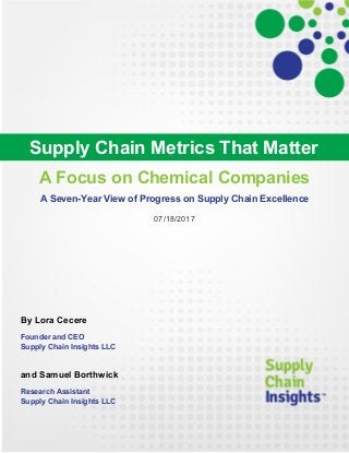 A Focus on Chemical Companies
A Seven-Year View of Progress on Supply Chain Excellence
07/18/2017
By Lora Cecere
Founder and CEO
Supply Chain Insights LLC
and Samuel Borthwick
Research Assistant
Supply Chain Insights LLC
Supply Chain Metrics That Matter
 