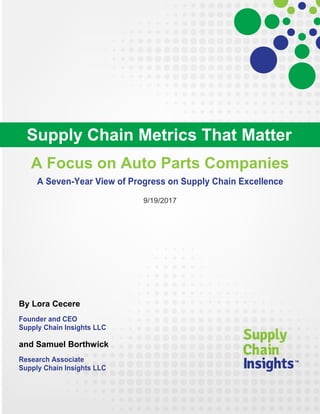 A Focus on Auto Parts Companies
A Seven-Year View of Progress on Supply Chain Excellence
9/19/2017
By Lora Cecere
Founder and CEO
Supply Chain Insights LLC
and Samuel Borthwick
Research Associate
Supply Chain Insights LLC
Supply Chain Metrics That Matter
 