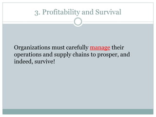 3. Profitability and Survival

Organizations must carefully manage their
operations and supply chains to prosper, and
indeed, survive!

 