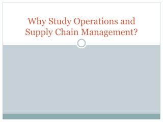 Why Study Operations and
Supply Chain Management?

 