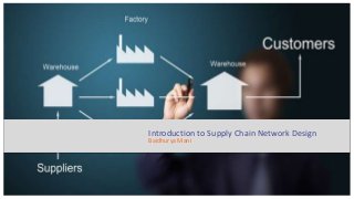 Introduction to Supply Chain Network Design
Baidhurya Mani
 