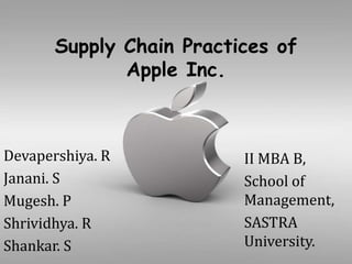 Supply Chain Practices of
Apple Inc.
II MBA B,
School of
Management,
SASTRA
University.
Devapershiya. R
Janani. S
Mugesh. P
Shrividhya. R
Shankar. S
 