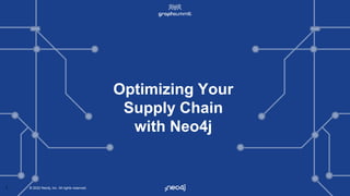 © 2022 Neo4j, Inc. All rights reserved.
© 2022 Neo4j, Inc. All rights reserved.
1
Optimizing Your
Supply Chain
with Neo4j
 