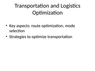 Transportation and Logistics
Optimization
• Key aspects: route optimization, mode
selection
• Strategies to optimize transportation
 