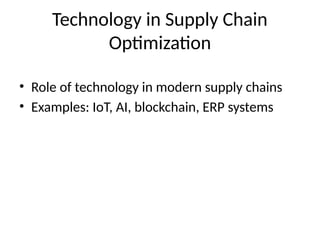 Technology in Supply Chain
Optimization
• Role of technology in modern supply chains
• Examples: IoT, AI, blockchain, ERP systems
 