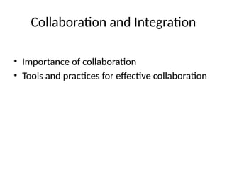 Collaboration and Integration
• Importance of collaboration
• Tools and practices for effective collaboration
 