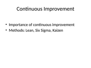 Continuous Improvement
• Importance of continuous improvement
• Methods: Lean, Six Sigma, Kaizen
 
