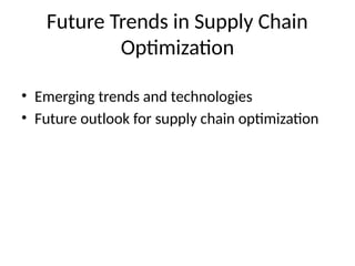 Future Trends in Supply Chain
Optimization
• Emerging trends and technologies
• Future outlook for supply chain optimization
 