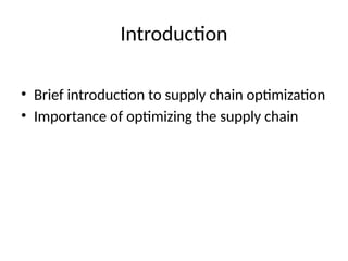 Introduction
• Brief introduction to supply chain optimization
• Importance of optimizing the supply chain
 