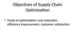 Objectives of Supply Chain
Optimization
• Goals of optimization: cost reduction,
efficiency improvement, customer satisfaction
 