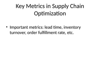 Key Metrics in Supply Chain
Optimization
• Important metrics: lead time, inventory
turnover, order fulfillment rate, etc.
 