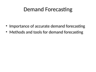 Demand Forecasting
• Importance of accurate demand forecasting
• Methods and tools for demand forecasting
 