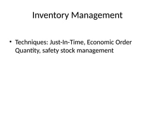 Inventory Management
• Techniques: Just-In-Time, Economic Order
Quantity, safety stock management
 