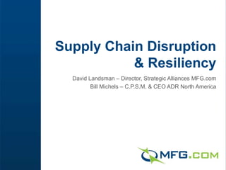 Supply Chain Disruption
           & Resiliency
  David Landsman – Director, Strategic Alliances MFG.com
         Bill Michels – C.P.S.M. & CEO ADR North America
 