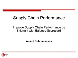 Supply Chain Performance Improve Supply Chain Performance by linking it with Balance Scorecard Anand Subramaniam 