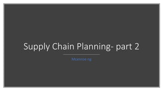 Supply Chain Planning- part 2
Mcenroe ng
 