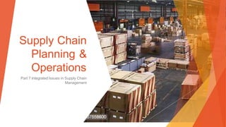 Supply Chain
Planning &
Operations
Part 7 Integrated Issues in Supply Chain
Management
 
