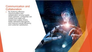 Communication and
Collaboration
▶ By fostering effective
communication and
collaboration among supply
chain partners, companies can
create more agile and
responsive supply chains,
better withstand disruptions,
and improve overall efficiency
and customer satisfaction.
 