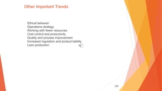 228
Other Important Trends
Ethical behavior
Operations strategy
Working with fewer resources
Cost control and productivity
Quality and process improvement
Increased regulation and product liability
Lean production
 