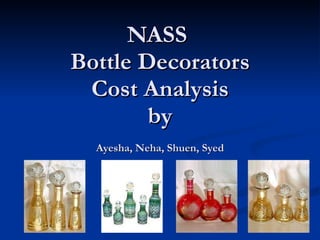 NASS  Bottle Decorators Cost Analysis by Ayesha, Neha, Shuen, Syed 